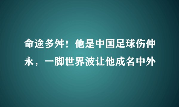 命途多舛！他是中国足球伤仲永，一脚世界波让他成名中外