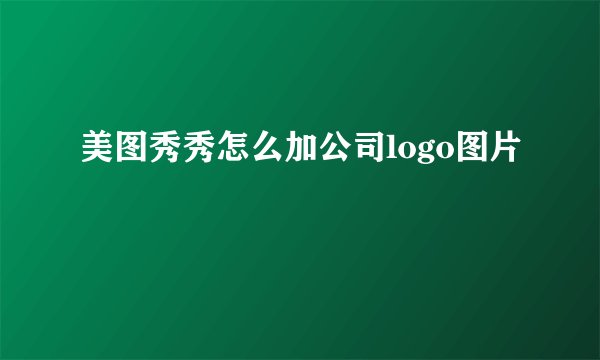 美图秀秀怎么加公司logo图片