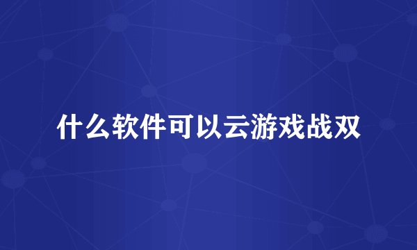 什么软件可以云游戏战双