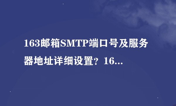 163邮箱SMTP端口号及服务器地址详细设置？163邮件SMTP设置教程？