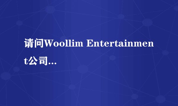 请问Woollim Entertainment公司你是从哪个地方查到的呢？拜托各位大神