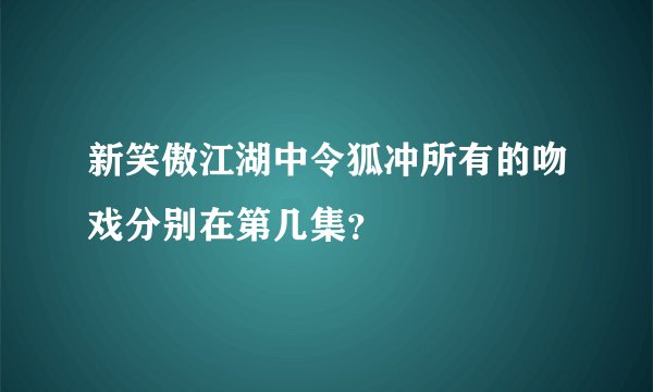 新笑傲江湖中令狐冲所有的吻戏分别在第几集？