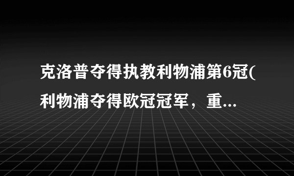 克洛普夺得执教利物浦第6冠(利物浦夺得欧冠冠军，重回欧洲足坛巅峰)