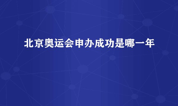 北京奥运会申办成功是哪一年