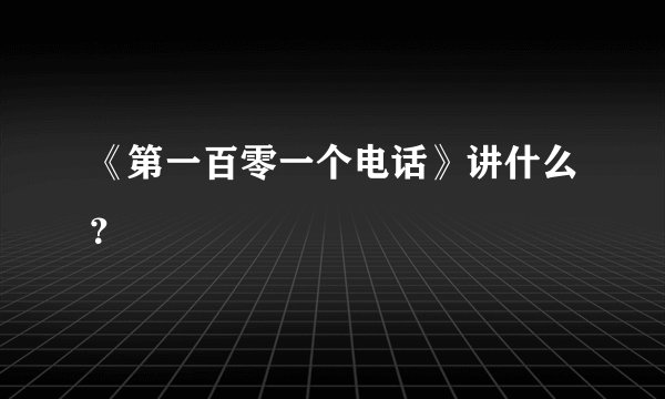 《第一百零一个电话》讲什么？