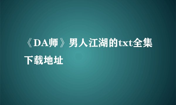 《DA师》男人江湖的txt全集下载地址