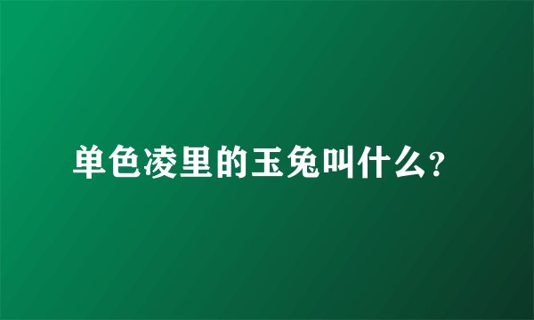 单色凌里的玉兔叫什么？