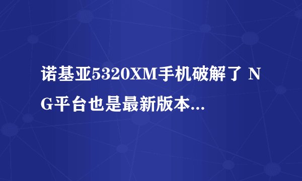 诺基亚5320XM手机破解了 NG平台也是最新版本但NG平台不能连网和把游戏放到了E:N-gage文件夹了却不能自行安