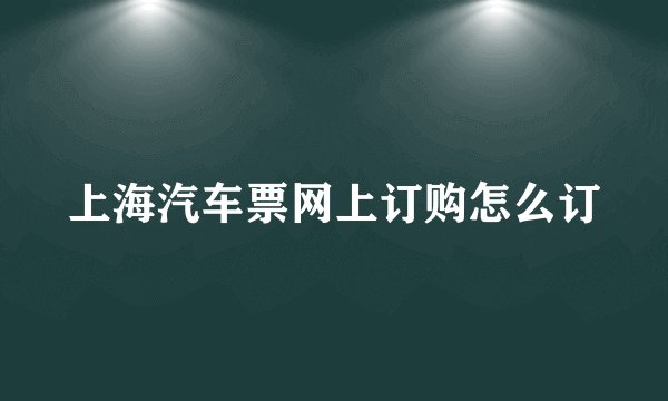 上海汽车票网上订购怎么订
