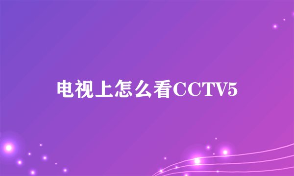 电视上怎么看CCTV5