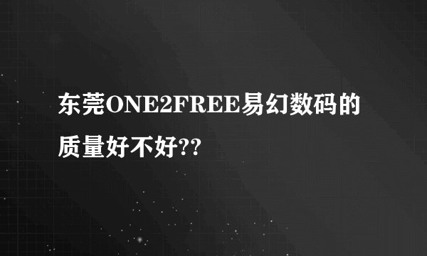 东莞ONE2FREE易幻数码的质量好不好??
