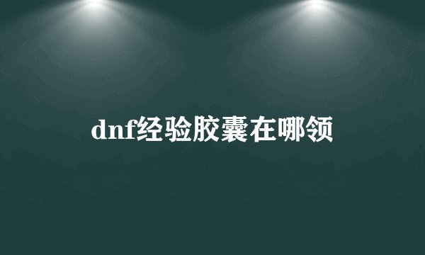 dnf经验胶囊在哪领