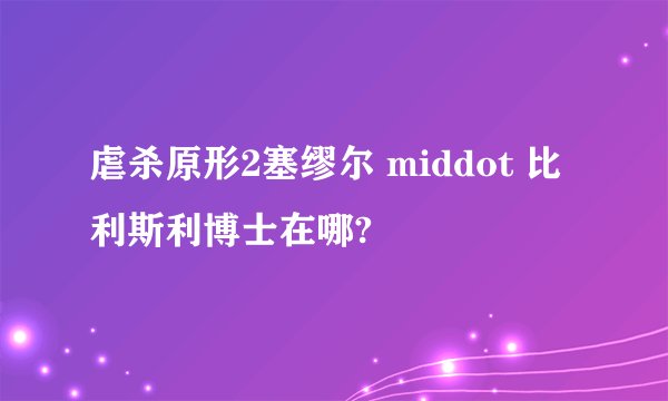 虐杀原形2塞缪尔 middot 比利斯利博士在哪?