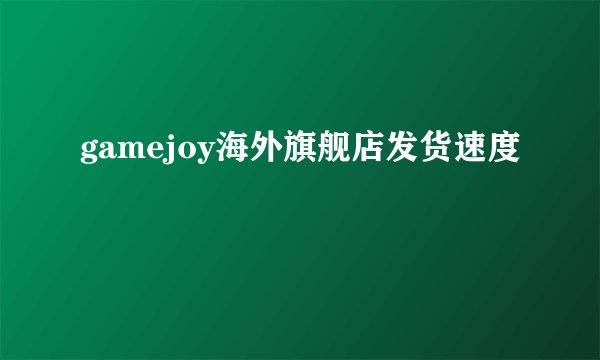 gamejoy海外旗舰店发货速度