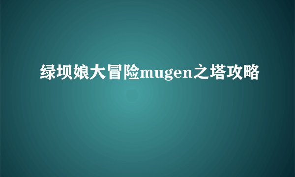 绿坝娘大冒险mugen之塔攻略