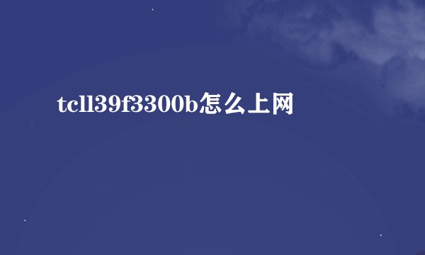 tcll39f3300b怎么上网