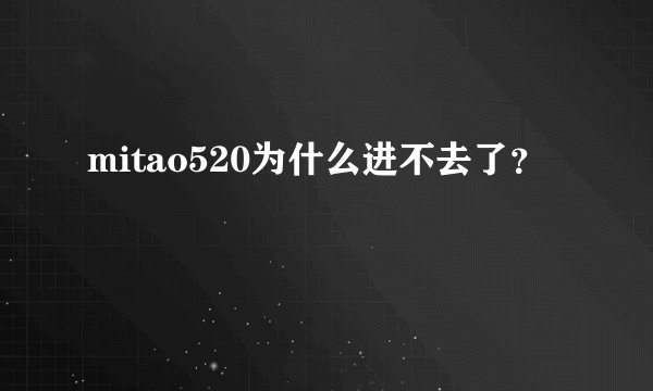 mitao520为什么进不去了？