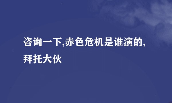 咨询一下,赤色危机是谁演的,拜托大伙