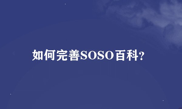 如何完善SOSO百科？