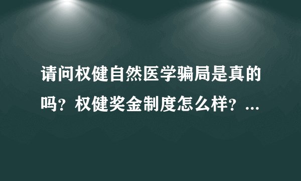 请问权健自然医学骗局是真的吗？权健奖金制度怎么样？好做吗？