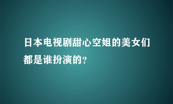 日本电视剧甜心空姐的美女们都是谁扮演的？