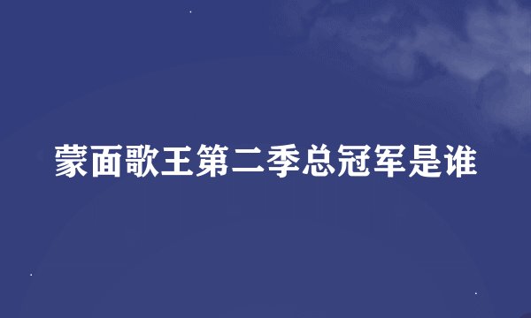 蒙面歌王第二季总冠军是谁