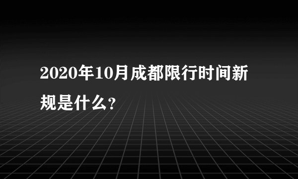 2020年10月成都限行时间新规是什么？
