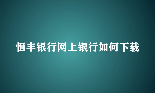 恒丰银行网上银行如何下载