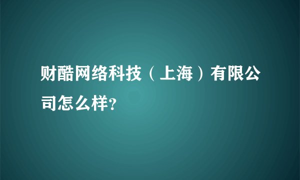 财酷网络科技（上海）有限公司怎么样？