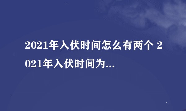 2021年入伏时间怎么有两个 2021年入伏时间为啥有两个