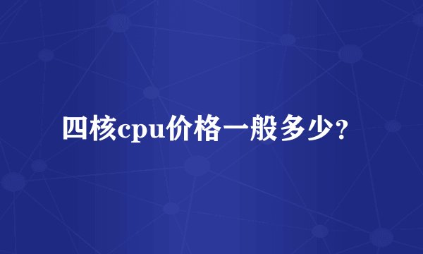 四核cpu价格一般多少？