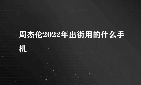 周杰伦2022年出街用的什么手机