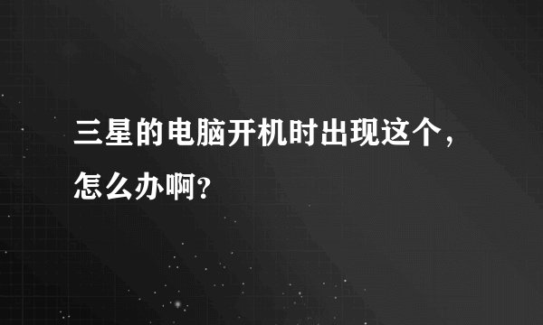 三星的电脑开机时出现这个，怎么办啊？