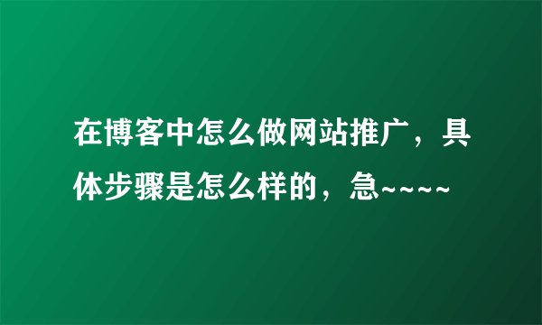 在博客中怎么做网站推广，具体步骤是怎么样的，急~~~~