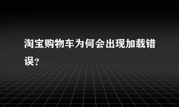 淘宝购物车为何会出现加载错误？
