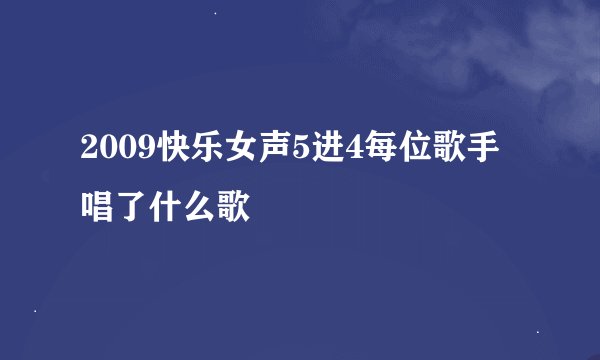 2009快乐女声5进4每位歌手唱了什么歌