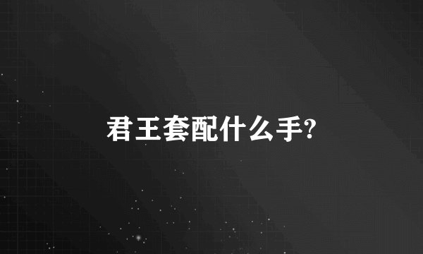 君王套配什么手?