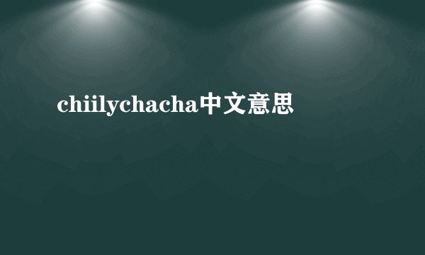 chiilychacha中文意思