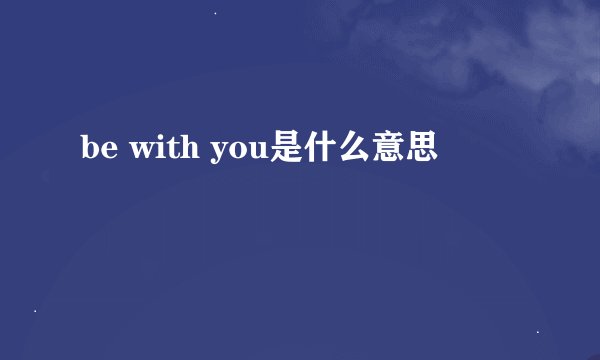 be with you是什么意思
