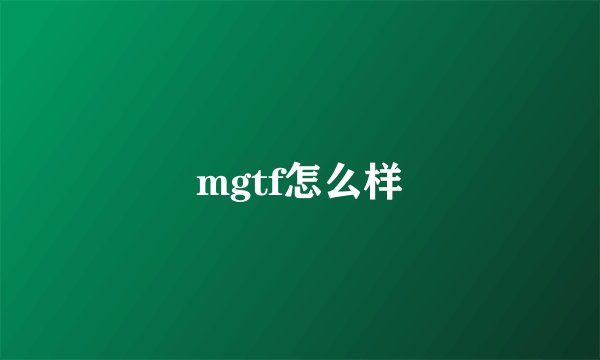 mgtf怎么样