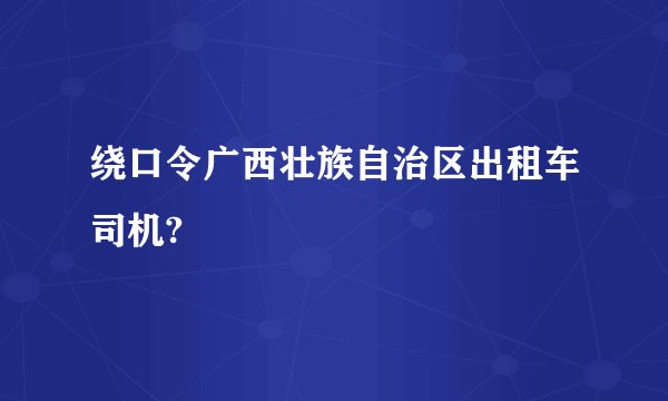 绕口令广西壮族自治区出租车司机?