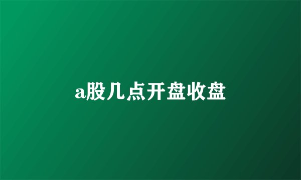 a股几点开盘收盘