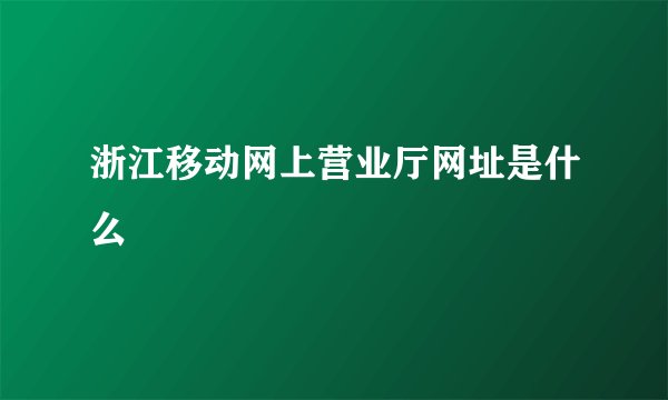 浙江移动网上营业厅网址是什么