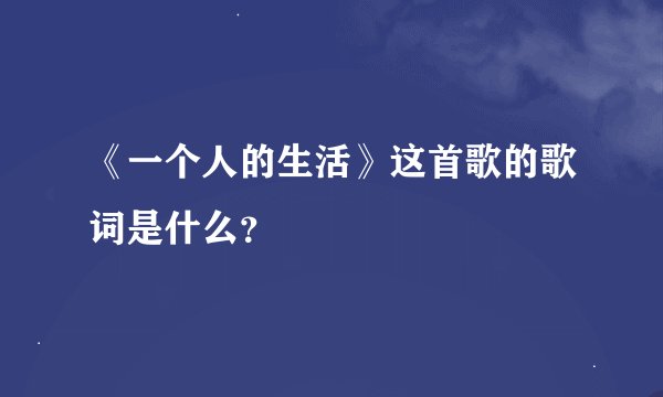 《一个人的生活》这首歌的歌词是什么？