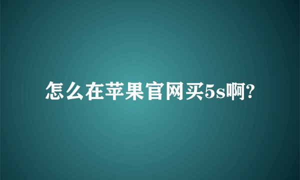 怎么在苹果官网买5s啊?