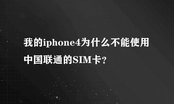 我的iphone4为什么不能使用中国联通的SIM卡？
