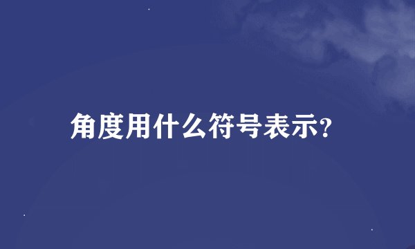角度用什么符号表示？