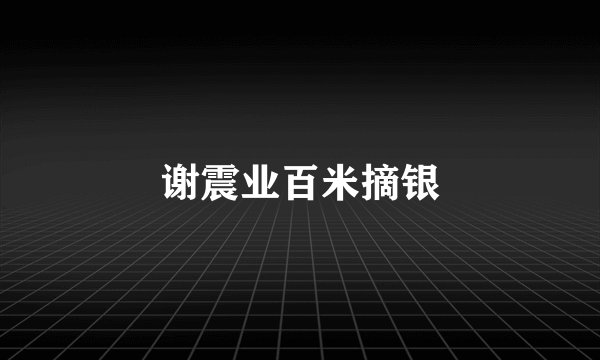 谢震业百米摘银