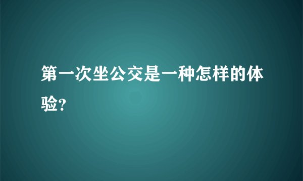 第一次坐公交是一种怎样的体验？