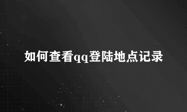 如何查看qq登陆地点记录
